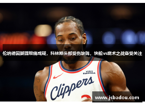 伦纳德因脚踝酸痛成疑，科林斯头部受伤缺阵，快船vs魔术之战备受关注