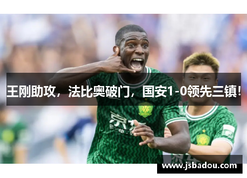 王刚助攻，法比奥破门，国安1-0领先三镇！